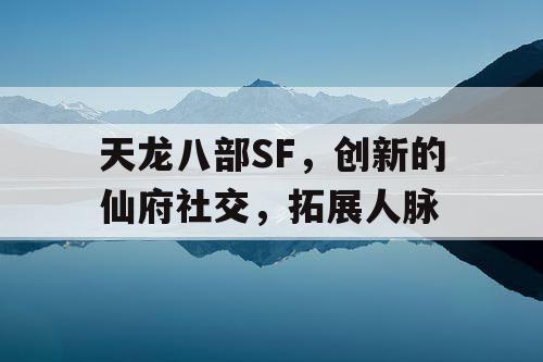 天龙八部SF，创新的仙府社交，拓展人脉