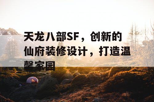天龙八部SF,创新的仙府装修设计,打造温馨家园 天龙八部SF,创新的仙府装修设计,打造温馨家园