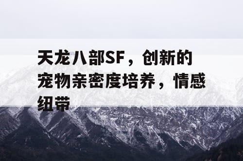 天龙八部SF，创新的宠物亲密度培养，情感纽带
