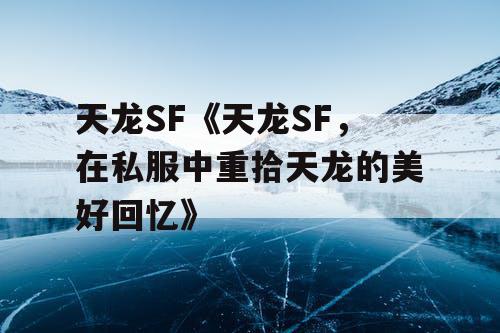 天龙SF《天龙SF,在私服中重拾天龙的美好回忆》 天龙SF《天龙SF,在私服中重拾天龙的美好回忆》