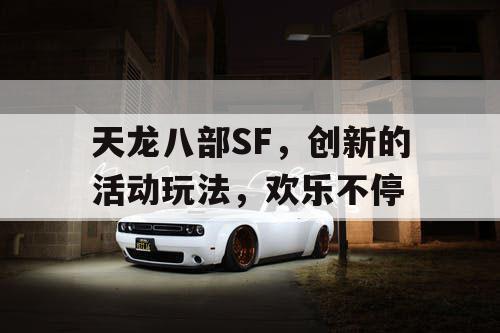 天龙八部SF,创新的活动玩法,欢乐不停 天龙八部SF,创新的活动玩法,欢乐不停