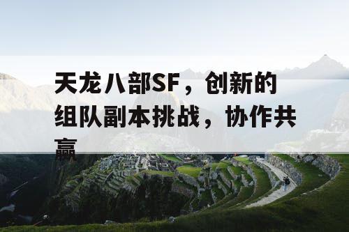 天龙八部SF，创新的组队副本挑战，协作共赢