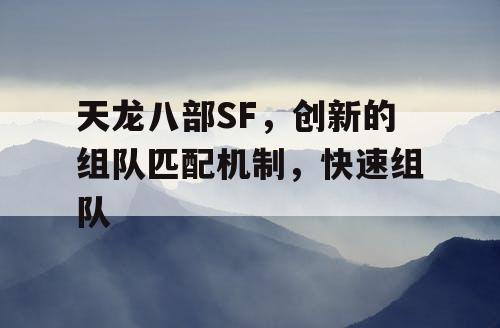 天龙八部SF,创新的组队匹配机制,快速组队 天龙八部SF,创新的组队匹配机制,快速组队