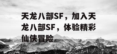 天龙八部SF，加入天龙八部SF，体验精彩仙侠冒险