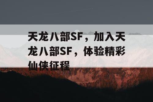 天龙八部SF，加入天龙八部SF，体验精彩仙侠征程