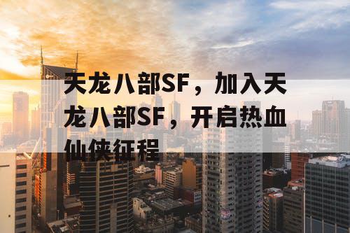 天龙八部SF，加入天龙八部SF，开启热血仙侠征程
