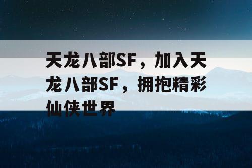 天龙八部SF,加入天龙八部SF,拥抱精彩仙侠世界 天龙八部SF,加入天龙八部SF,拥抱精彩仙侠世界