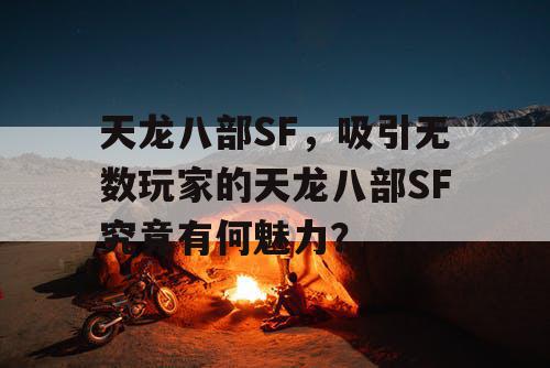 天龙八部SF，吸引无数玩家的天龙八部SF究竟有何魅力？