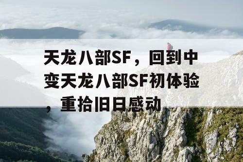天龙八部SF，回到中变天龙八部SF初体验，重拾旧日感动