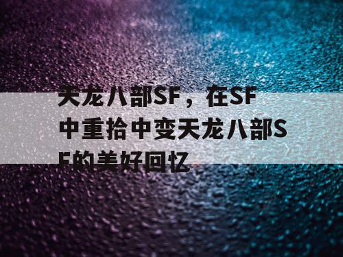 天龙八部SF，在SF中重拾中变天龙八部SF的美好回忆