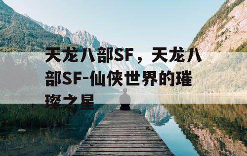 天龙八部SF，天龙八部SF-仙侠世界的璀璨之星