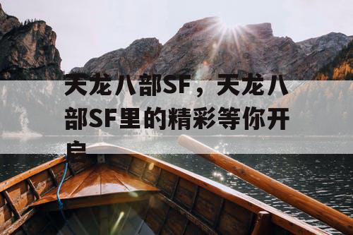 天龙八部SF,天龙八部SF里的精彩等你开启 天龙八部SF,天龙八部SF里的精彩等你开启