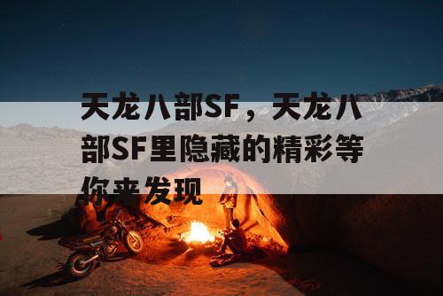 天龙八部SF,天龙八部SF里隐藏的精彩等你来发现 天龙八部SF,天龙八部SF里隐藏的精彩等你来发现