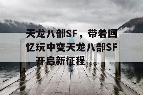 天龙八部SF,带着回忆玩中变天龙八部SF,开启新征程 天龙八部SF,带着回忆玩中变天龙八部SF,开启新征程