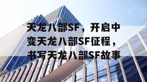 天龙八部SF，开启中变天龙八部SF征程，书写天龙八部SF故事