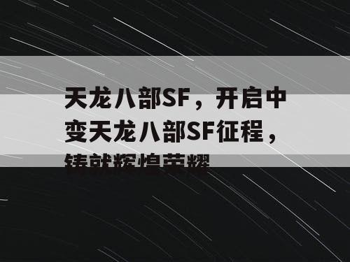 天龙八部SF,开启中变天龙八部SF征程,铸就辉煌荣耀 天龙八部SF,开启中变天龙八部SF征程,铸就辉煌荣耀