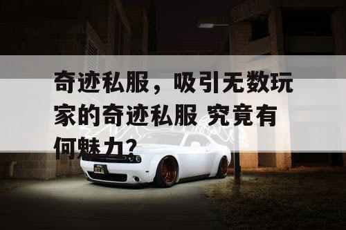 奇迹私服,吸引无数玩家的奇迹私服 究竟有何魅力? 奇迹私服,吸引无数玩家的奇迹私服 究竟有何魅力?