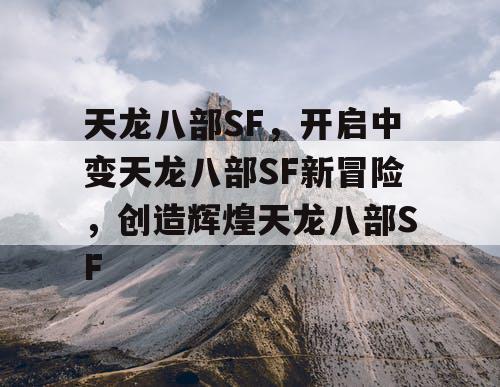 天龙八部SF，开启中变天龙八部SF新冒险，创造辉煌天龙八部SF