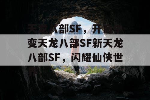 天龙八部SF,开启中变天龙八部SF新天龙八部SF,闪耀仙侠世界 天龙八部SF,开启中变天龙八部SF新天龙八部SF,闪耀仙侠世界