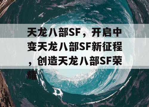 天龙八部SF，开启中变天龙八部SF新征程，创造天龙八部SF荣耀