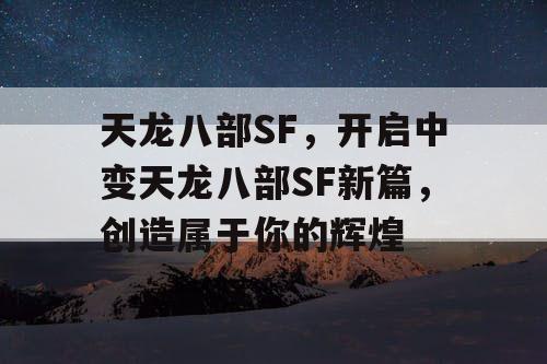 天龙八部SF,开启中变天龙八部SF新篇,创造属于你的辉煌 天龙八部SF,开启中变天龙八部SF新篇,创造属于你的辉煌
