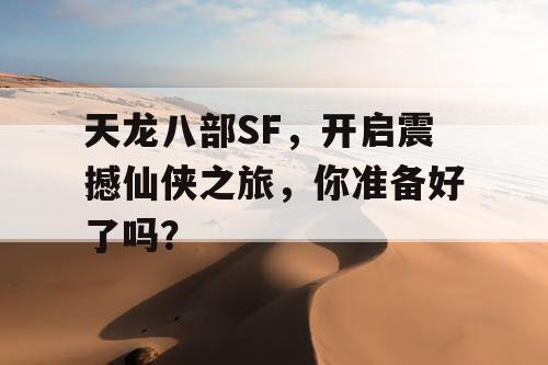 天龙八部SF,开启震撼仙侠之旅,你准备好了吗? 天龙八部SF,开启震撼仙侠之旅,你准备好了吗?