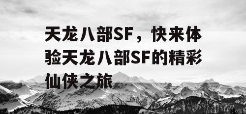 天龙八部SF，快来体验天龙八部SF的精彩仙侠之旅