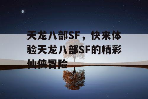 天龙八部SF,快来体验天龙八部SF的精彩仙侠冒险 天龙八部SF,快来体验天龙八部SF的精彩仙侠冒险