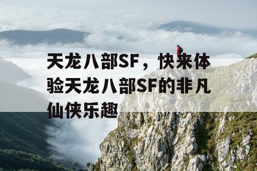 天龙八部SF，快来体验天龙八部SF的非凡仙侠乐趣