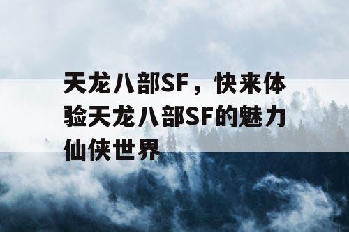 天龙八部SF,快来体验天龙八部SF的魅力仙侠世界 天龙八部SF,快来体验天龙八部SF的魅力仙侠世界