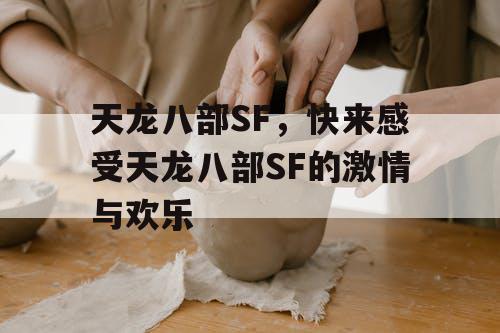 天龙八部SF,快来感受天龙八部SF的激情与欢乐 天龙八部SF,快来感受天龙八部SF的激情与欢乐