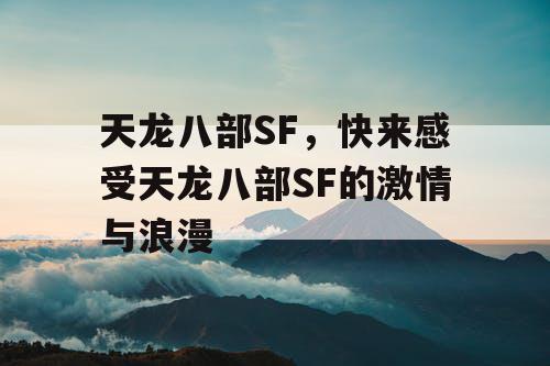 天龙八部SF,快来感受天龙八部SF的激情与浪漫 天龙八部SF,快来感受天龙八部SF的激情与浪漫