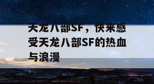 天龙八部SF，快来感受天龙八部SF的热血与浪漫