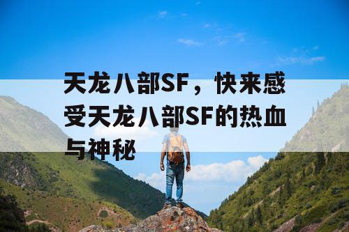 天龙八部SF,快来感受天龙八部SF的热血与神秘 天龙八部SF,快来感受天龙八部SF的热血与神秘