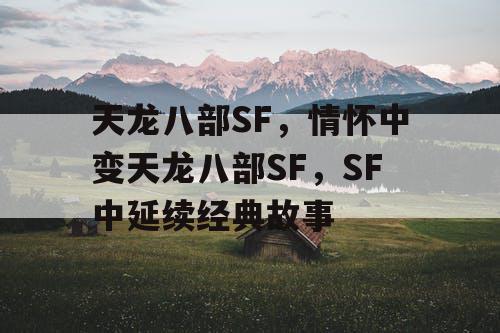 天龙八部SF，情怀中变天龙八部SF，SF中延续经典故事