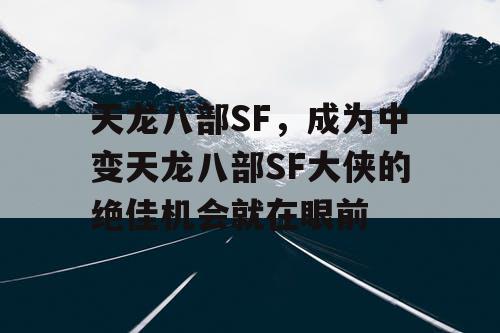 天龙八部SF,成为中变天龙八部SF大侠的绝佳机会就在眼前 天龙八部SF,成为中变天龙八部SF大侠的绝佳机会就在眼前