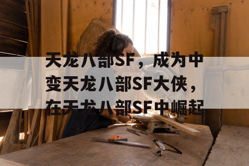 天龙八部SF,成为中变天龙八部SF大侠,在天龙八部SF中崛起 天龙八部SF,成为中变天龙八部SF大侠,在天龙八部SF中崛起