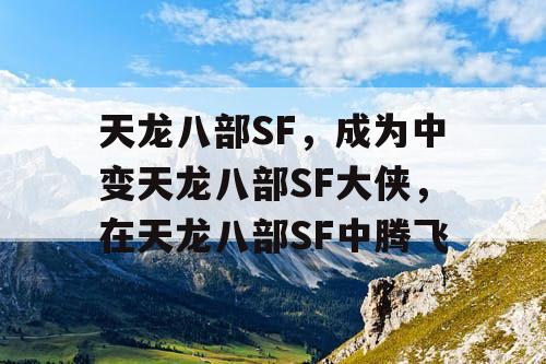 天龙八部SF,成为中变天龙八部SF大侠,在天龙八部SF中腾飞 天龙八部SF,成为中变天龙八部SF大侠,在天龙八部SF中腾飞