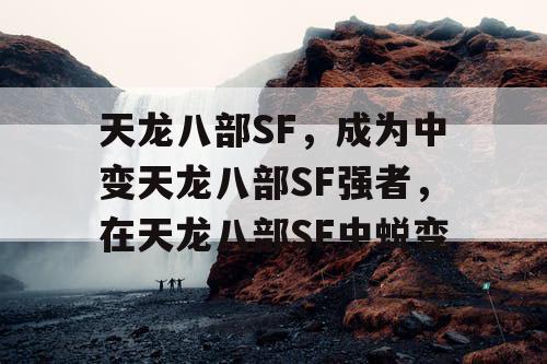 天龙八部SF，成为中变天龙八部SF强者，在天龙八部SF中蜕变