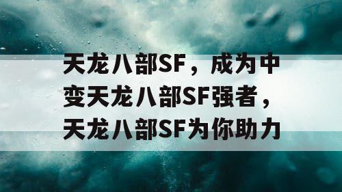 天龙八部SF,成为中变天龙八部SF强者,天龙八部SF为你助力 天龙八部SF,成为中变天龙八部SF强者,天龙八部SF为你助力