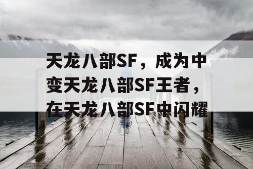 天龙八部SF，成为中变天龙八部SF王者，在天龙八部SF中闪耀