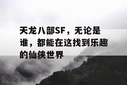天龙八部SF,无论是谁,都能在这找到乐趣的仙侠世界 天龙八部SF,无论是谁,都能在这找到乐趣的仙侠世界