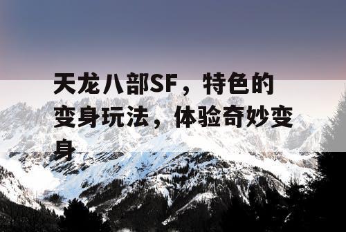 天龙八部SF，特色的变身玩法，体验奇妙变身