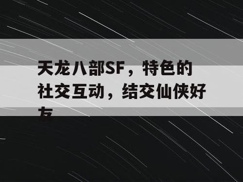 天龙八部SF，特色的社交互动，结交仙侠好友