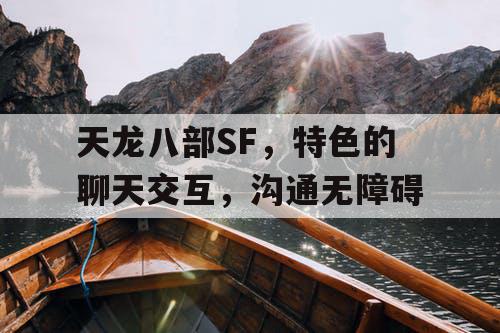 天龙八部SF，特色的聊天交互，沟通无障碍