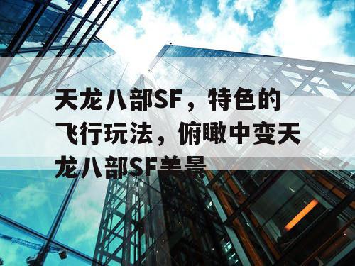 天龙八部SF,特色的飞行玩法,俯瞰中变天龙八部SF美景 天龙八部SF,特色的飞行玩法,俯瞰中变天龙八部SF美景