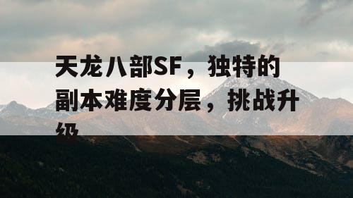 天龙八部SF，独特的副本难度分层，挑战升级