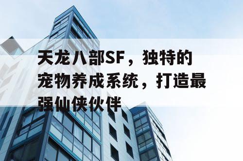 天龙八部SF，独特的宠物养成系统，打造最强仙侠伙伴