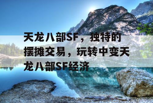 天龙八部SF，独特的摆摊交易，玩转中变天龙八部SF经济
