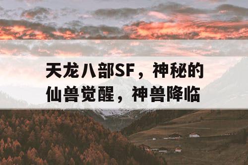 天龙八部SF，神秘的仙兽觉醒，神兽降临